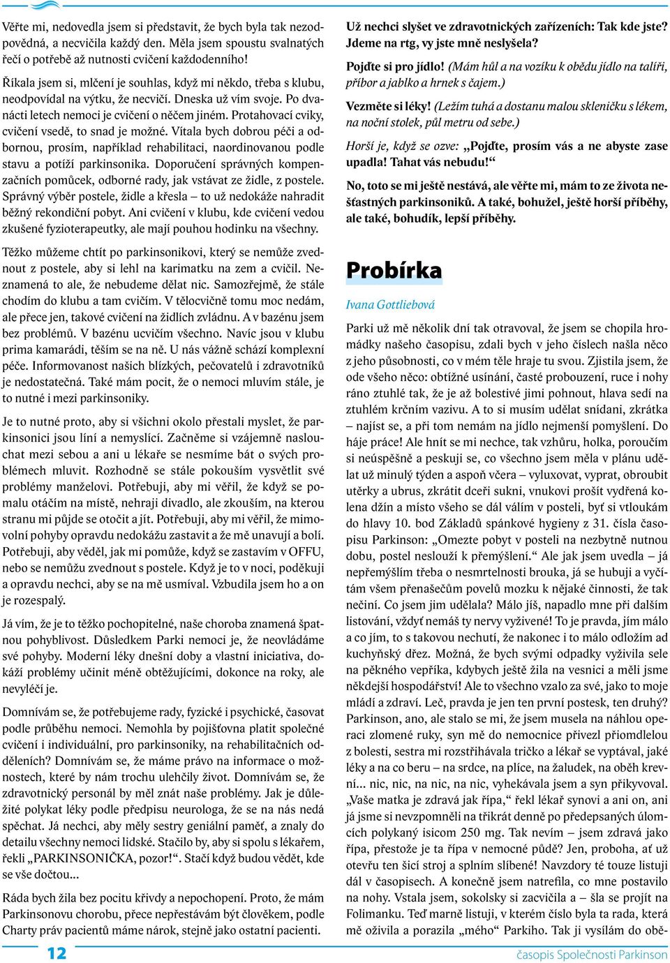 Protahovací cviky, cvičení vsedě, to snad je možné. Vítala bych dobrou péči a odbornou, prosím, například rehabilitaci, naordinovanou podle stavu a potíží parkinsonika.