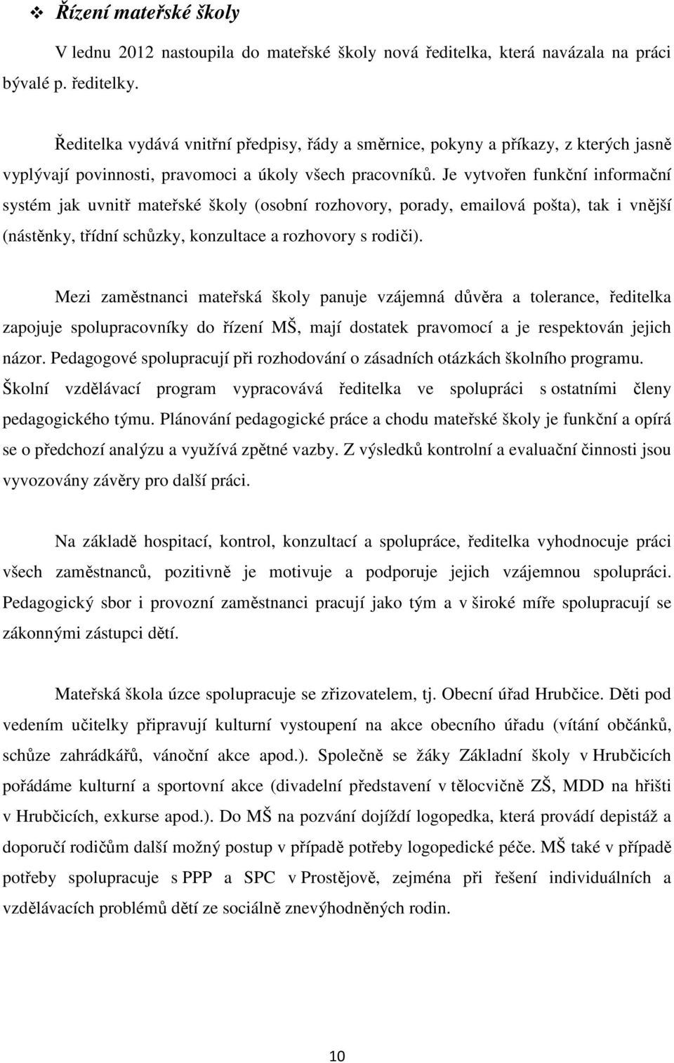 Je vytvořen funkční informační systém jak uvnitř mateřské školy (osobní rozhovory, porady, emailová pošta), tak i vnější (nástěnky, třídní schůzky, konzultace a rozhovory s rodiči).