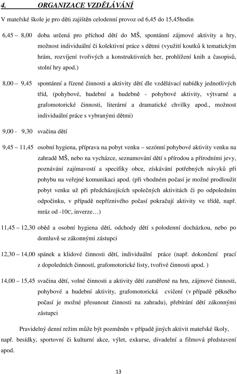 ) 8,00 9,45 spontánní a řízené činnosti a aktivity dětí dle vzdělávací nabídky jednotlivých tříd, (pohybové, hudební a hudebně - pohybové aktivity, výtvarné a grafomotorické činnosti, literární a