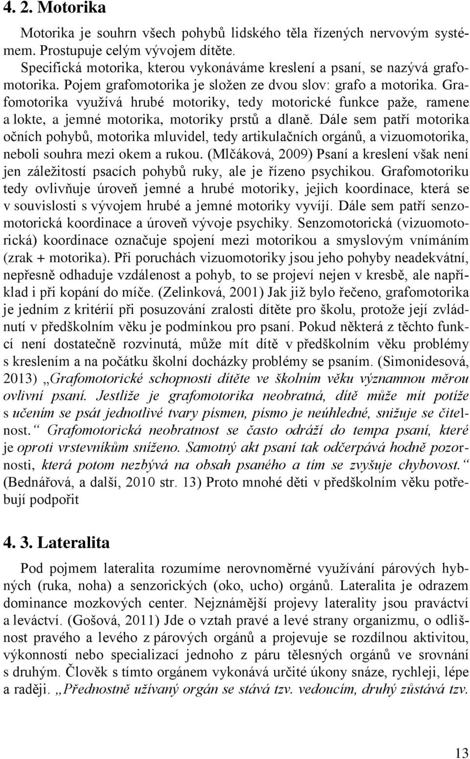 Grafomotorika využívá hrubé motoriky, tedy motorické funkce paže, ramene a lokte, a jemné motorika, motoriky prstů a dlaně.