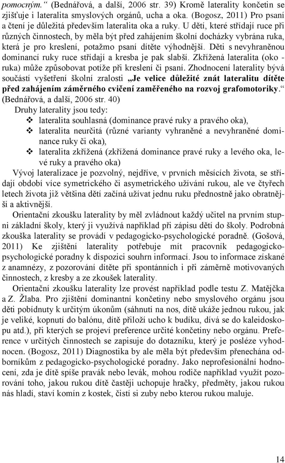 U dětí, které střídají ruce při různých činnostech, by měla být před zahájením školní docházky vybrána ruka, která je pro kreslení, potažmo psaní dítěte výhodnější.