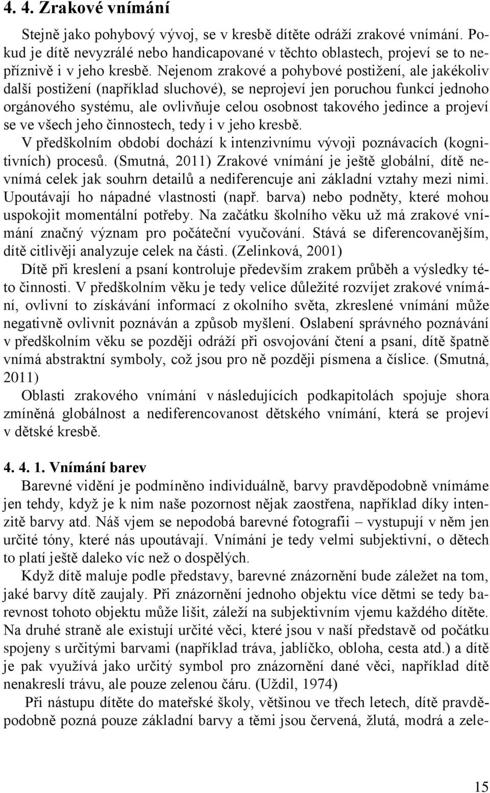 projeví se ve všech jeho činnostech, tedy i v jeho kresbě. V předškolním období dochází k intenzivnímu vývoji poznávacích (kognitivních) procesů.