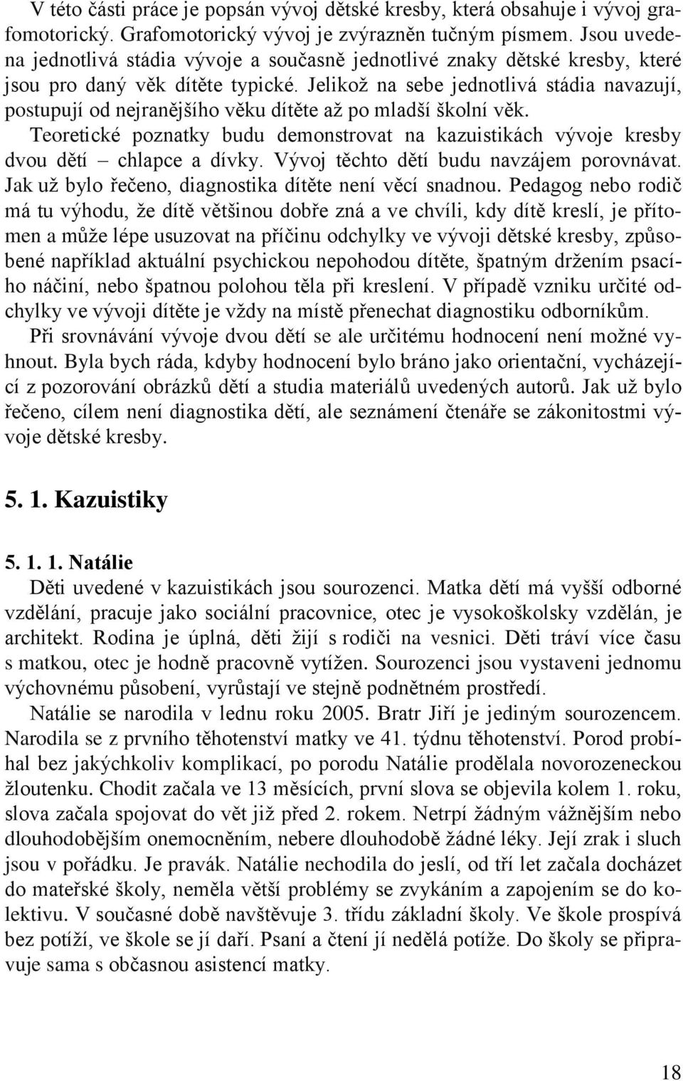 Jelikož na sebe jednotlivá stádia navazují, postupují od nejranějšího věku dítěte až po mladší školní věk.