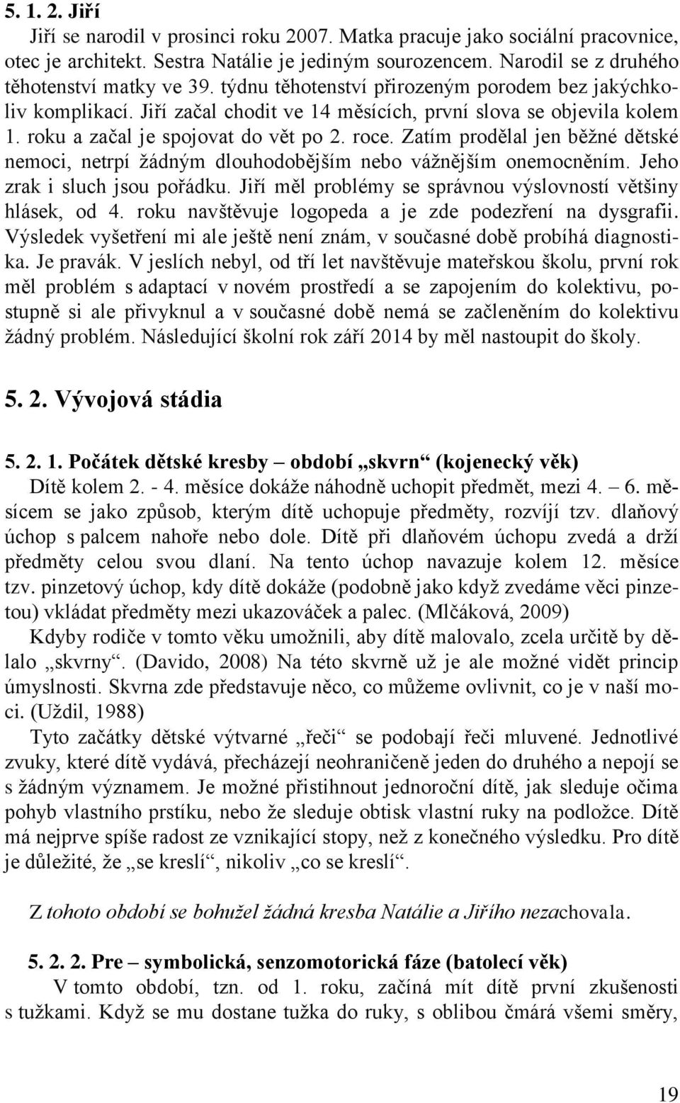 Zatím prodělal jen běžné dětské nemoci, netrpí žádným dlouhodobějším nebo vážnějším onemocněním. Jeho zrak i sluch jsou pořádku. Jiří měl problémy se správnou výslovností většiny hlásek, od 4.