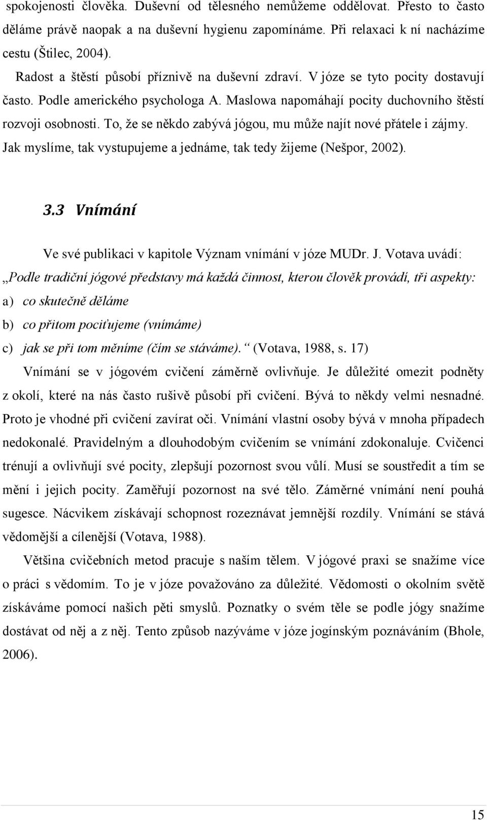 To, že se někdo zabývá jógou, mu může najít nové přátele i zájmy. Jak myslíme, tak vystupujeme a jednáme, tak tedy žijeme (Nešpor, 2002). 3.