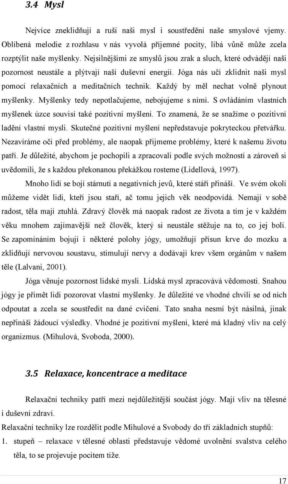 Každý by měl nechat volně plynout myšlenky. Myšlenky tedy nepotlačujeme, nebojujeme s nimi. S ovládáním vlastních myšlenek úzce souvisí také pozitivní myšlení.