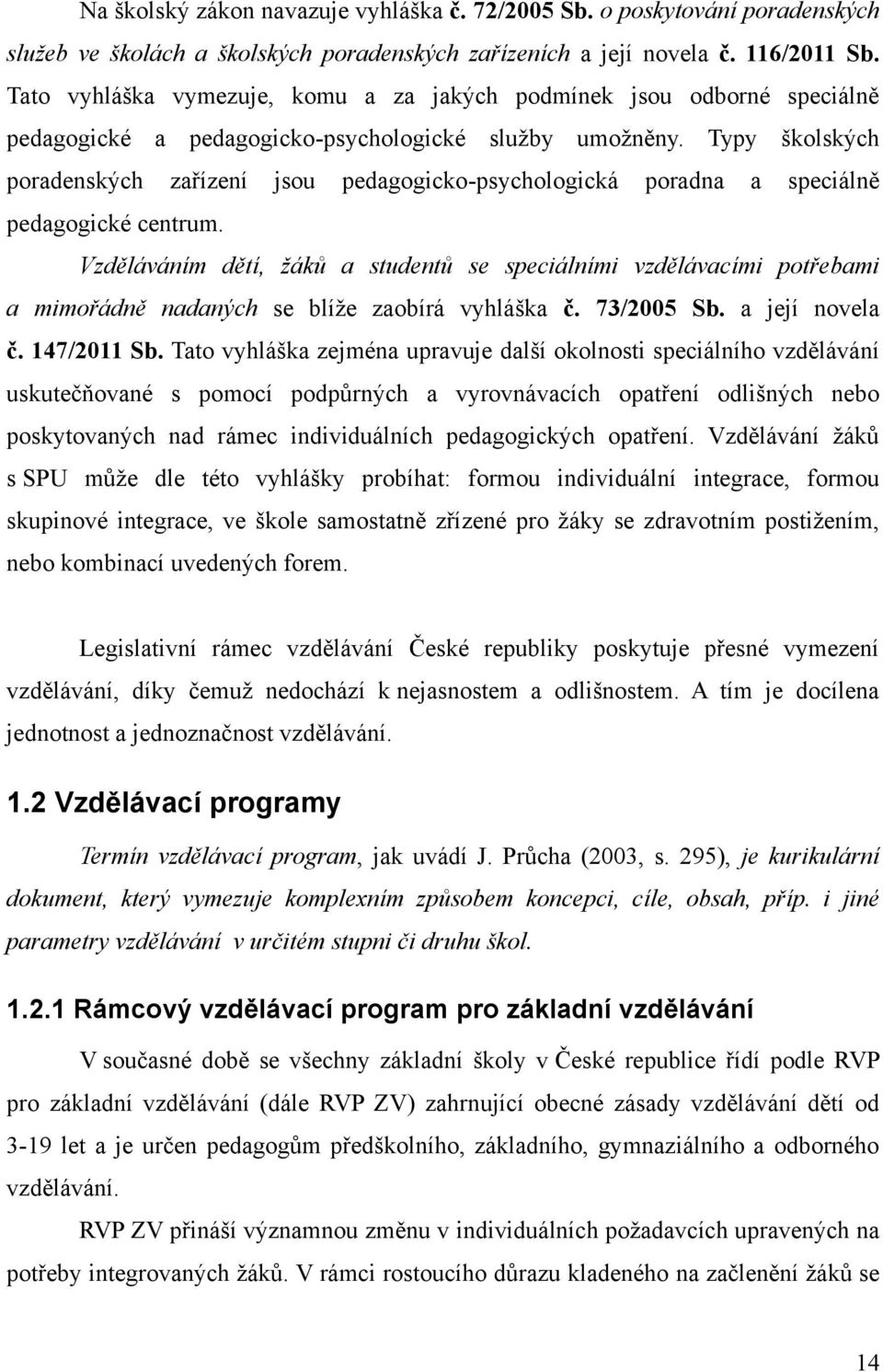 Typy školských poradenských zařízení jsou pedagogicko-psychologická poradna a speciálně pedagogické centrum.