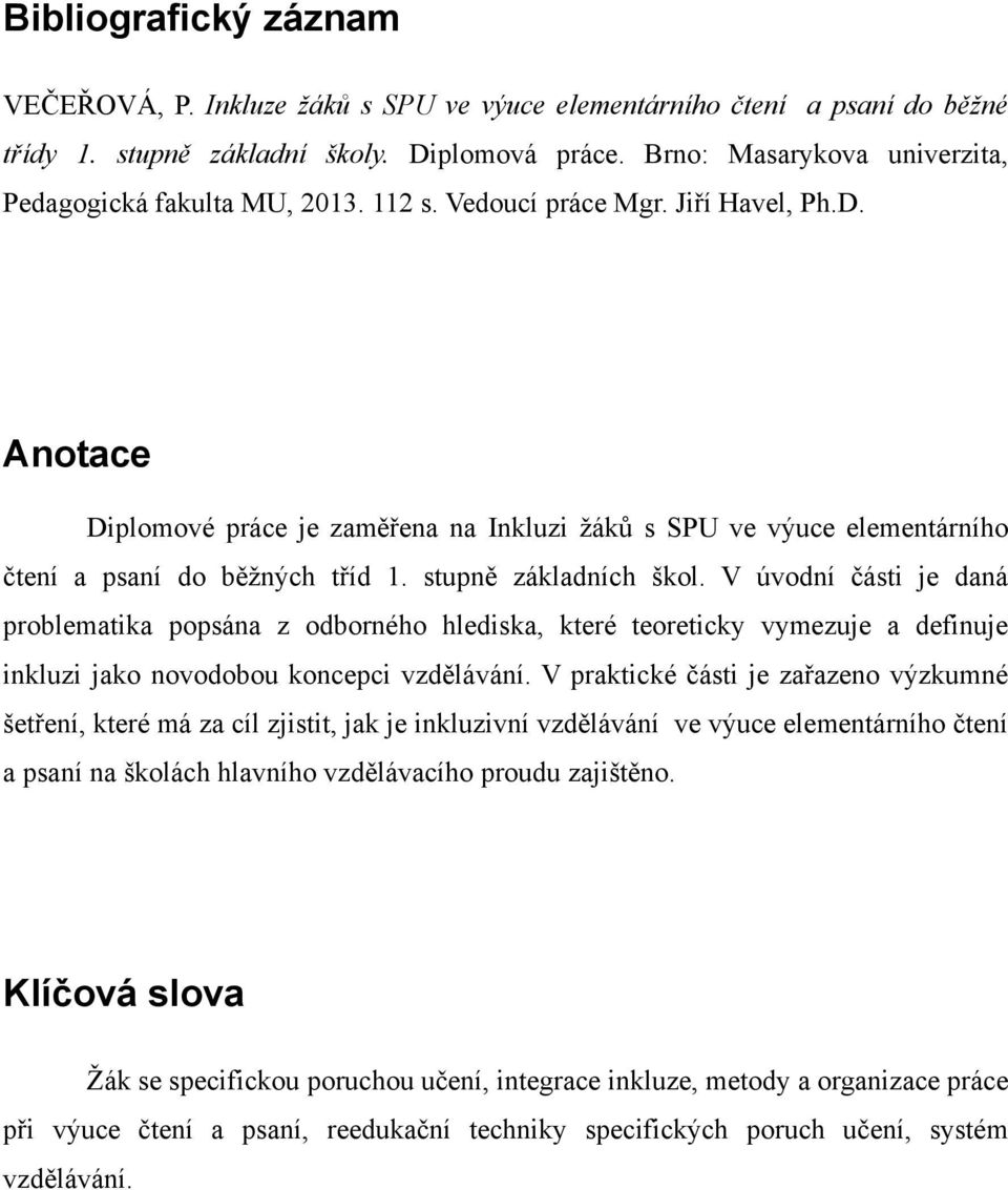 Anotace Diplomové práce je zaměřena na Inkluzi ţáků s SPU ve výuce elementárního čtení a psaní do běţných tříd 1. stupně základních škol.