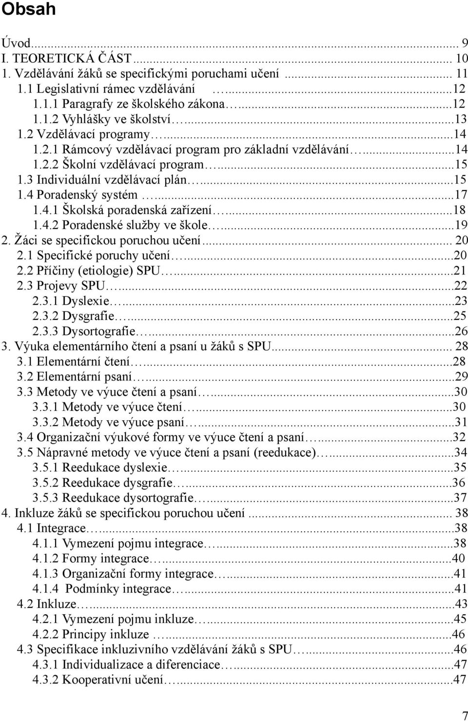 4.1 Školská poradenská zařízení...18 1.4.2 Poradenské sluţby ve škole...19 2. Ţáci se specifickou poruchou učení... 20 2.1 Specifické poruchy učení...20 2.2 Příčiny (etiologie) SPU...21 2.