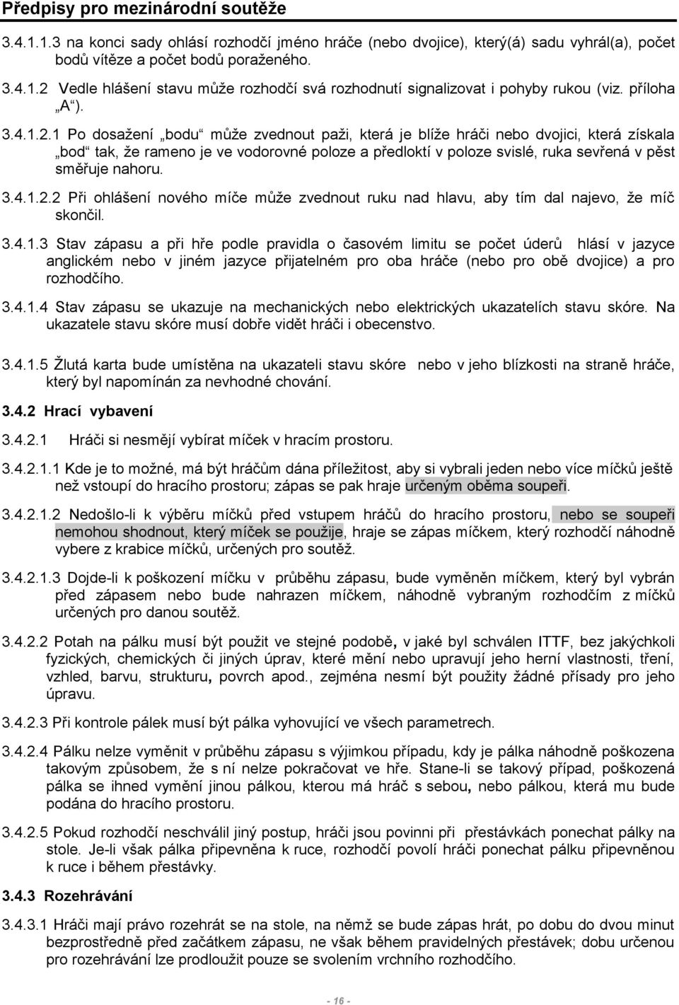 1 Po dosažení bodu může zvednout paži, která je blíže hráči nebo dvojici, která získala bod tak, že rameno je ve vodorovné poloze a předloktí v poloze svislé, ruka sevřená v pěst směřuje nahoru. 3.4.