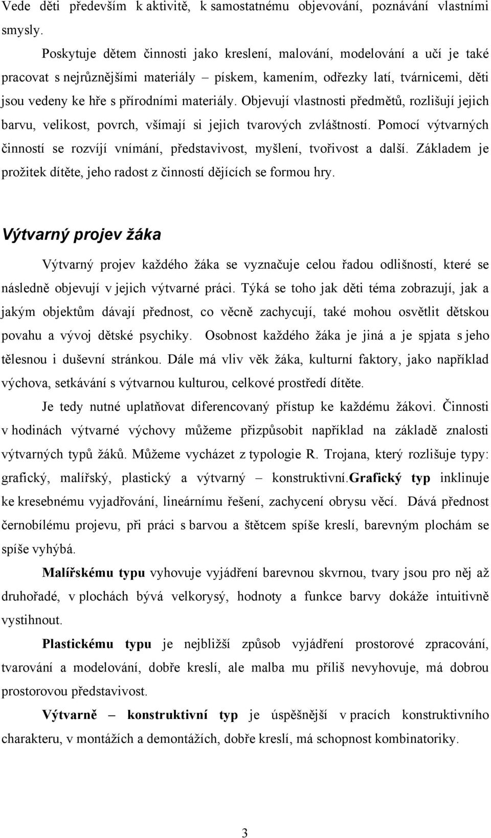 Objevují vlastnosti předmětů, rozlišují jejich barvu, velikost, povrch, všímají si jejich tvarových zvláštností.