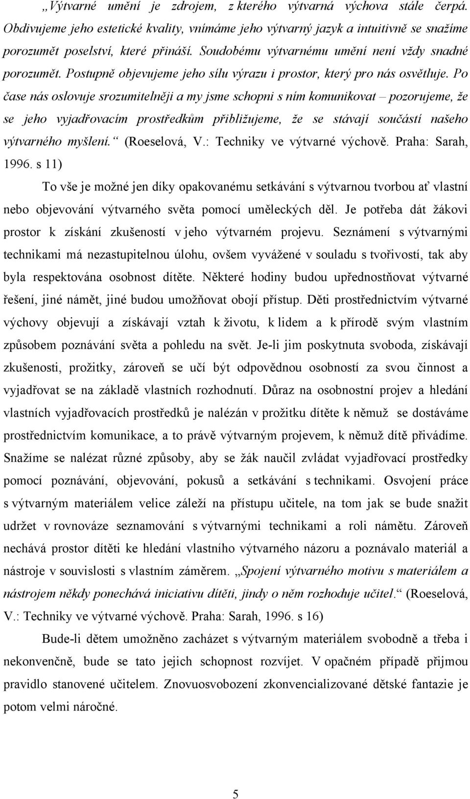 Po čase nás oslovuje srozumitelněji a my jsme schopni s ním komunikovat pozorujeme, že se jeho vyjadřovacím prostředkům přibližujeme, že se stávají součástí našeho výtvarného myšlení. (Roeselová, V.