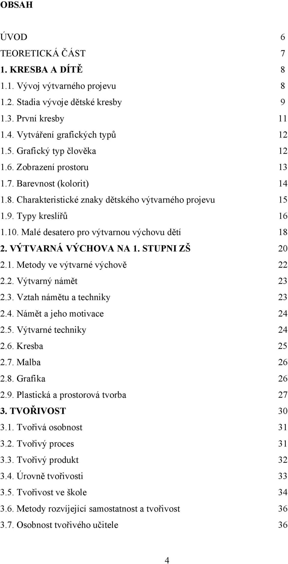 Malé desatero pro výtvarnou výchovu dětí 18 2. VÝTVARNÁ VÝCHOVA NA 1. STUPNI ZŠ 20 2.1. Metody ve výtvarné výchově 22 2.2. Výtvarný námět 23 2.3. Vztah námětu a techniky 23 2.4.