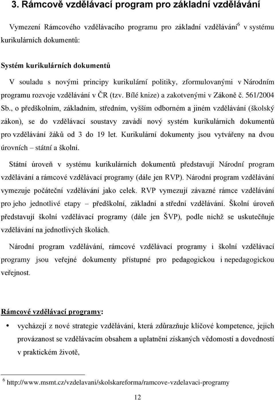 , o předškolním, základním, středním, vyšším odborném a jiném vzdělávání (školský zákon), se do vzdělávací soustavy zavádí nový systém kurikulárních dokumentů pro vzdělávání ţáků od 3 do 19 let.