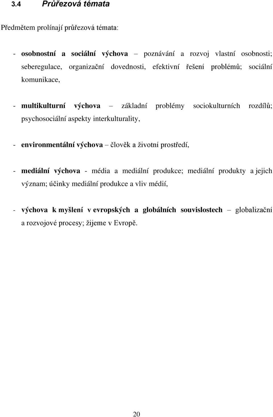 psychosociální aspekty interkulturality, - environmentální výchova člověk a ţivotní prostředí, - mediální výchova - média a mediální produkce; mediální