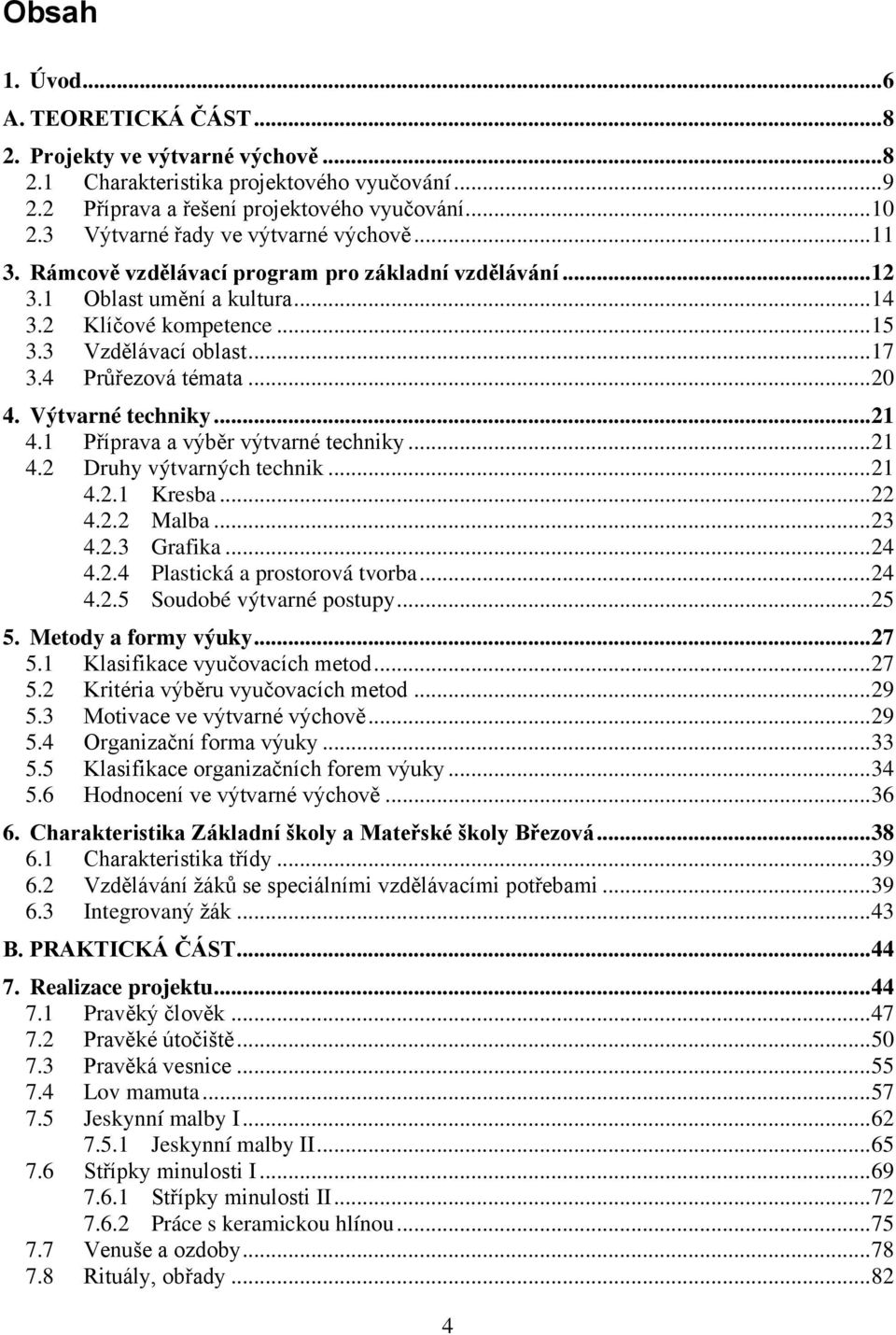 4 Průřezová témata... 20 4. Výtvarné techniky... 21 4.1 Příprava a výběr výtvarné techniky... 21 4.2 Druhy výtvarných technik... 21 4.2.1 Kresba... 22 4.2.2 Malba... 23 4.2.3 Grafika... 24 4.2.4 Plastická a prostorová tvorba.