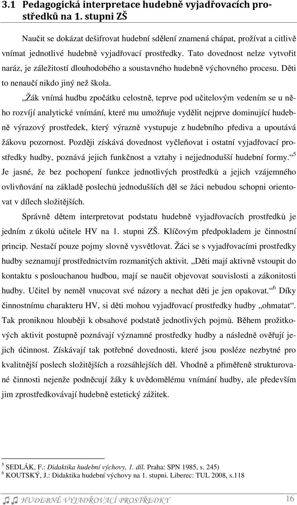 Tato dovednost nelze vytvořit naráz, je záležitostí dlouhodobého a soustavného hudebně výchovného procesu. Děti to nenaučí nikdo jiný než škola.