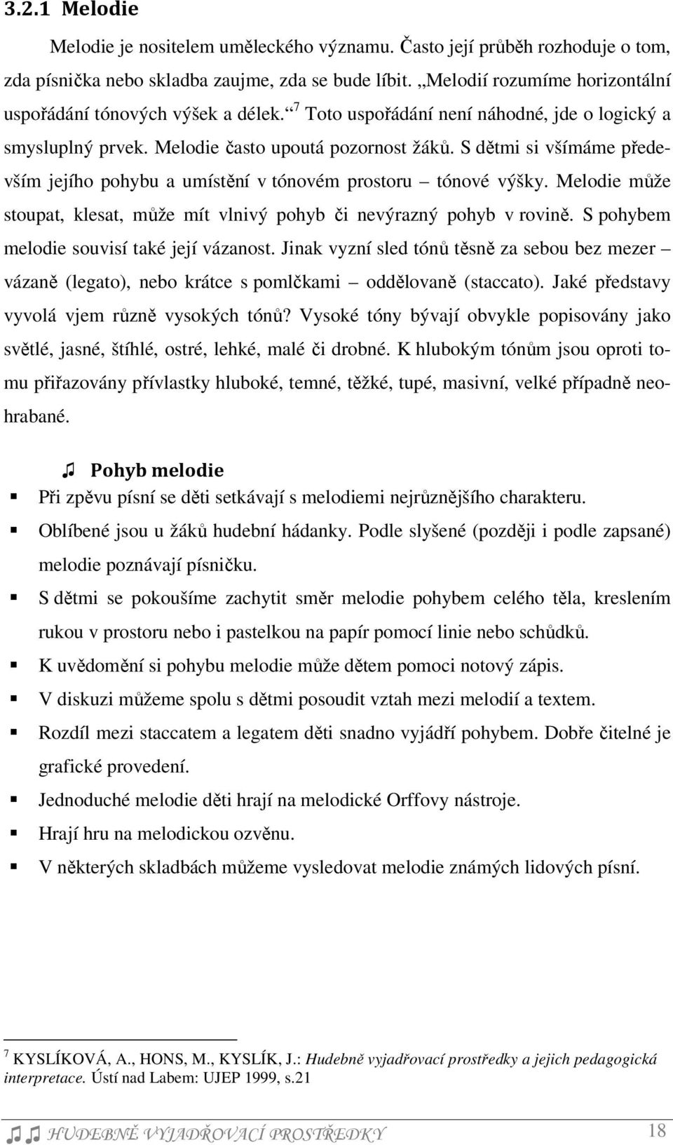 S dětmi si všímáme především jejího pohybu a umístění v tónovém prostoru tónové výšky. Melodie může stoupat, klesat, může mít vlnivý pohyb či nevýrazný pohyb v rovině.