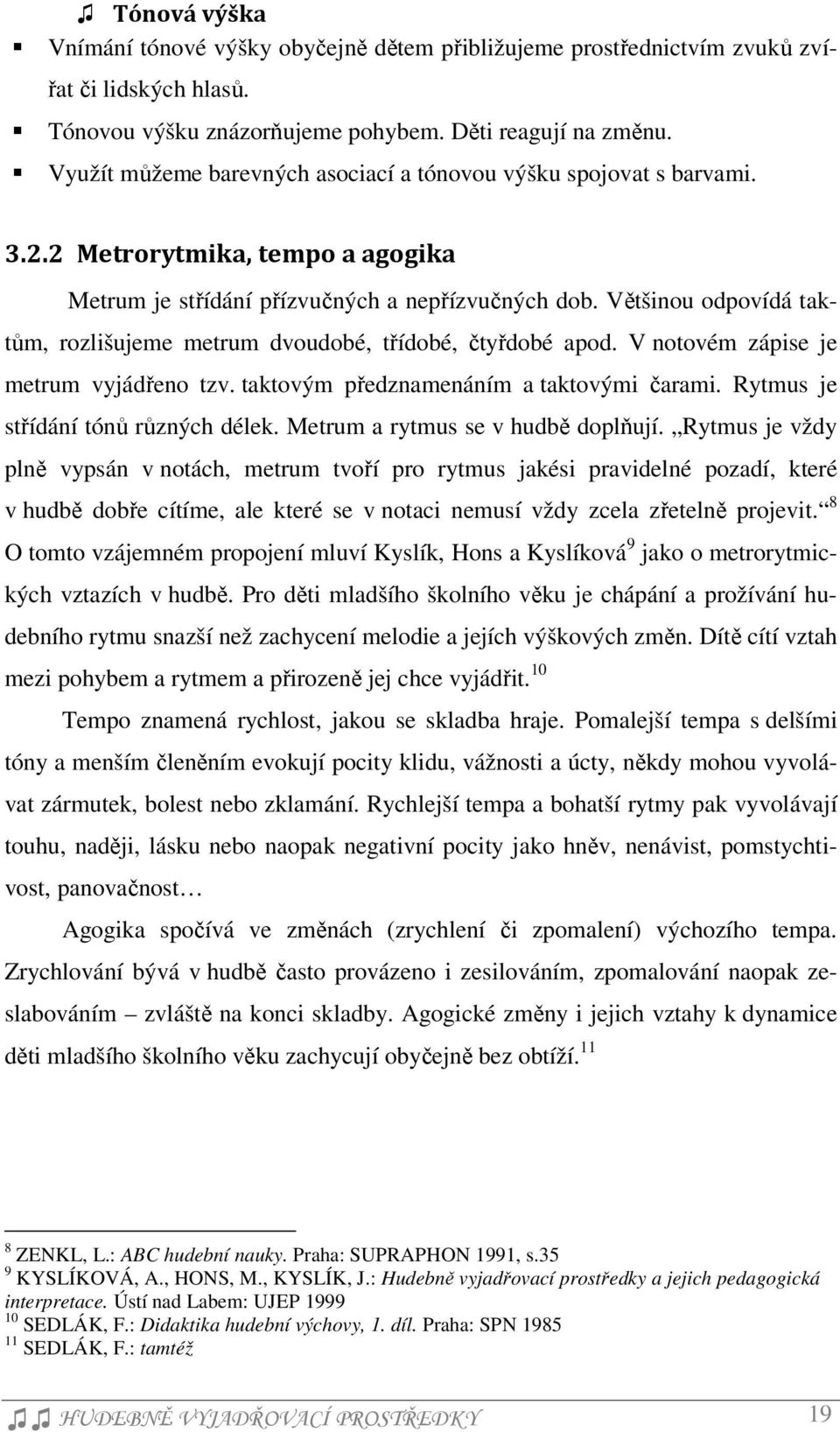 Většinou odpovídá taktům, rozlišujeme metrum dvoudobé, třídobé, čtyřdobé apod. V notovém zápise je metrum vyjádřeno tzv. taktovým předznamenáním a taktovými čarami.