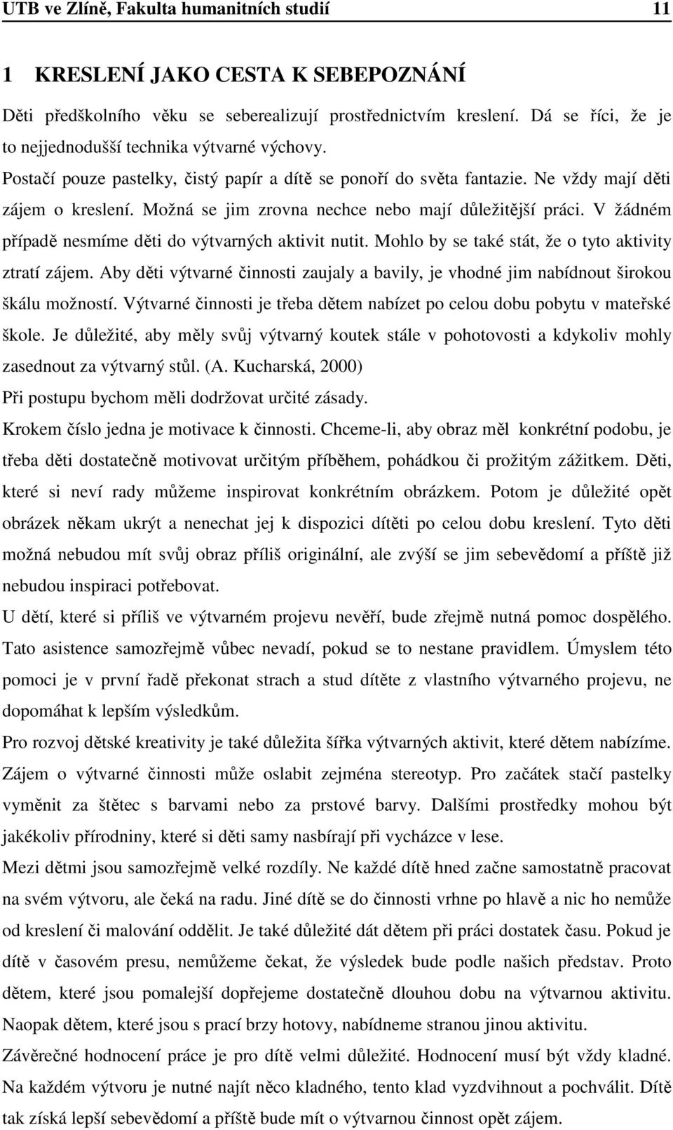 Možná se jim zrovna nechce nebo mají důležitější práci. V žádném případě nesmíme děti do výtvarných aktivit nutit. Mohlo by se také stát, že o tyto aktivity ztratí zájem.