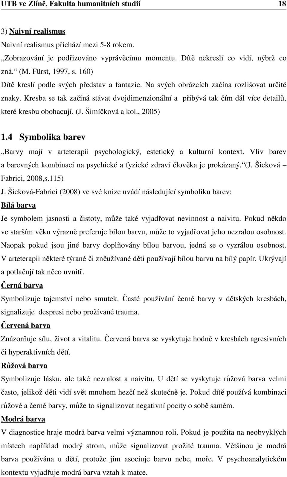 Kresba se tak začíná stávat dvojdimenzionální a přibývá tak čím dál více detailů, které kresbu obohacují. (J. Šimíčková a kol., 2005) 1.