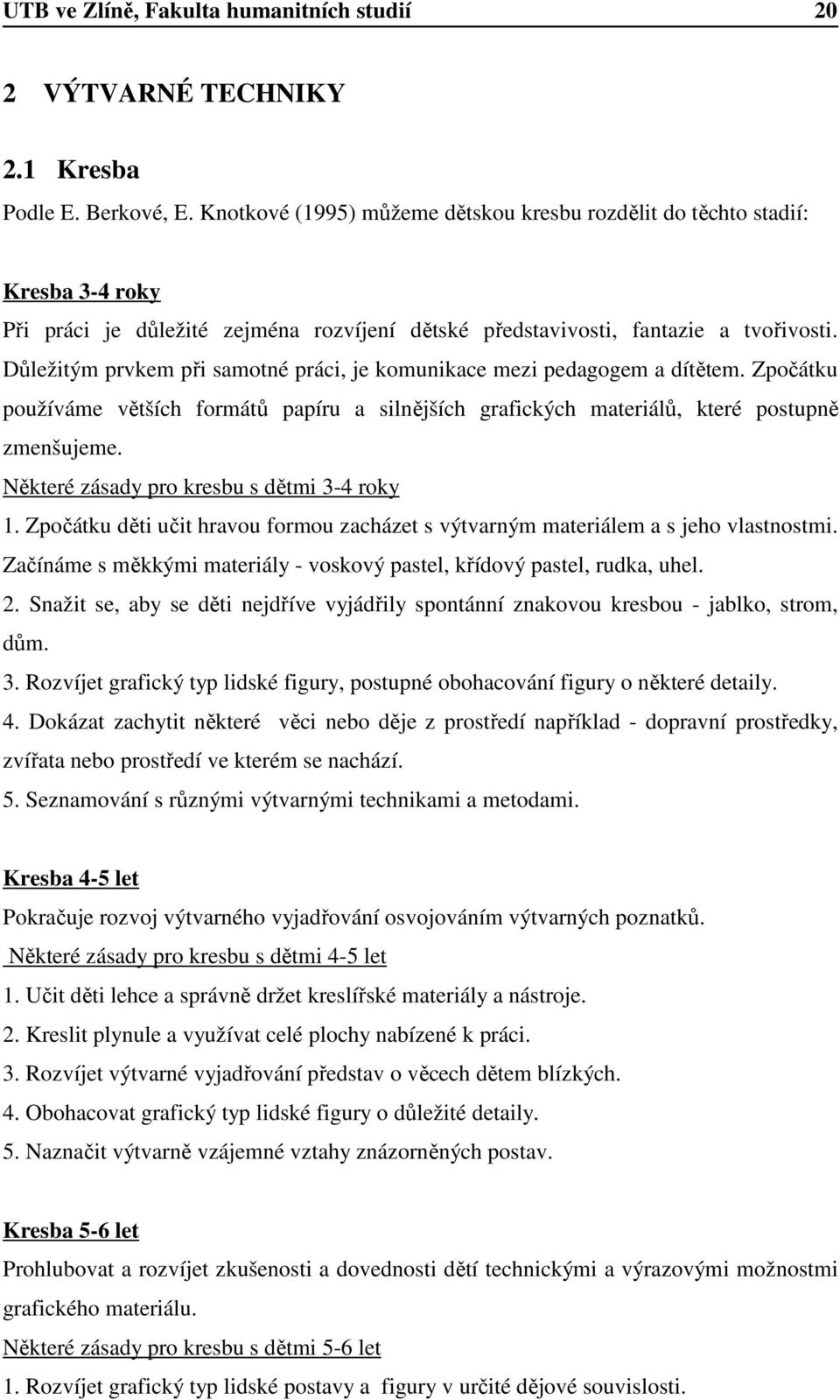 Důležitým prvkem při samotné práci, je komunikace mezi pedagogem a dítětem. Zpočátku používáme větších formátů papíru a silnějších grafických materiálů, které postupně zmenšujeme.