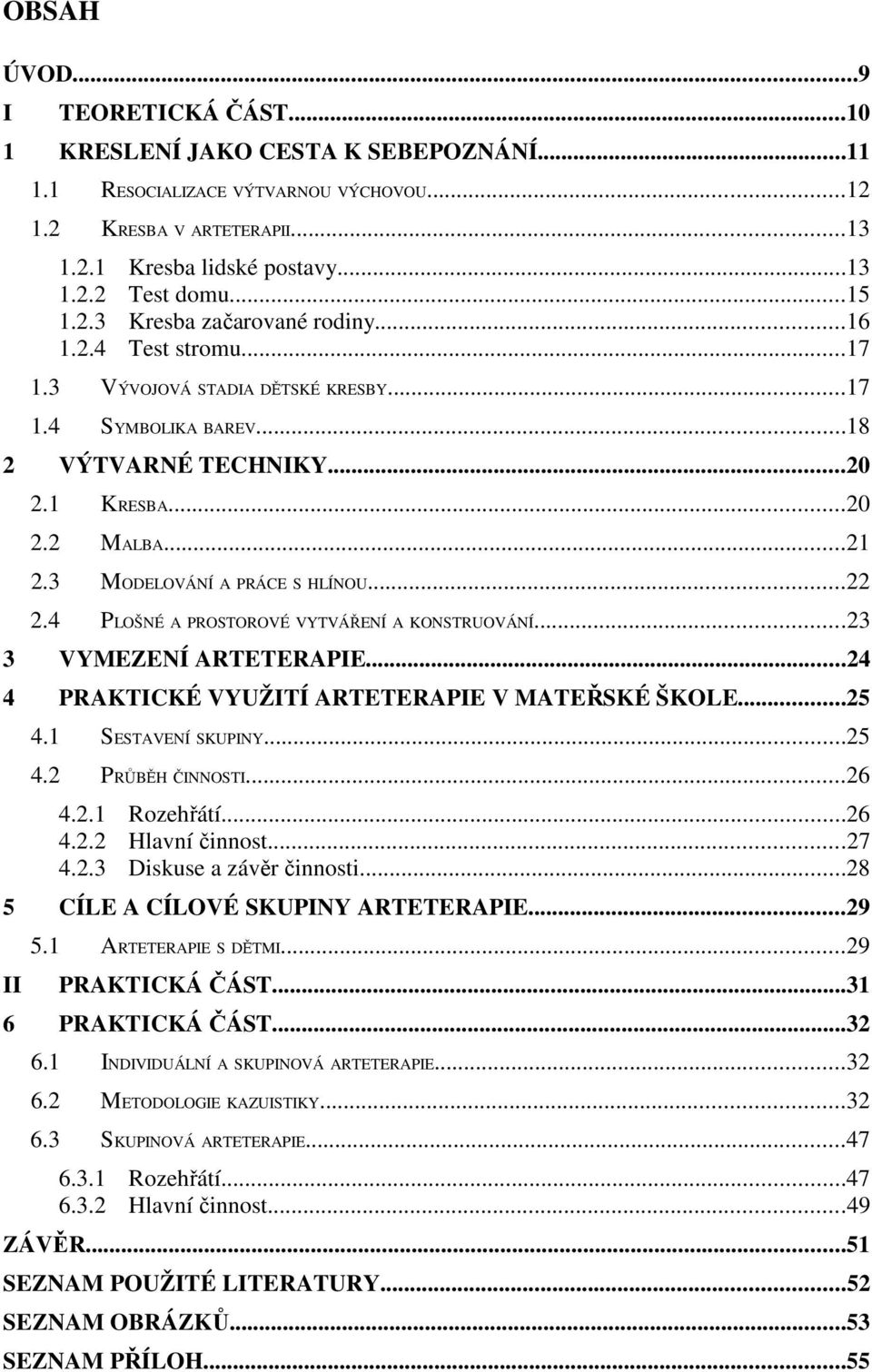 3 MODELOVÁNÍ A PRÁCE S HLÍNOU...22 2.4 PLOŠNÉ A PROSTOROVÉ VYTVÁŘENÍ A KONSTRUOVÁNÍ...23 3 VYMEZENÍ ARTETERAPIE...24 4 PRAKTICKÉ VYUŽITÍ ARTETERAPIE V MATEŘSKÉ ŠKOLE...25 4.1 SESTAVENÍ SKUPINY...25 4.2 PRŮBĚH ČINNOSTI.