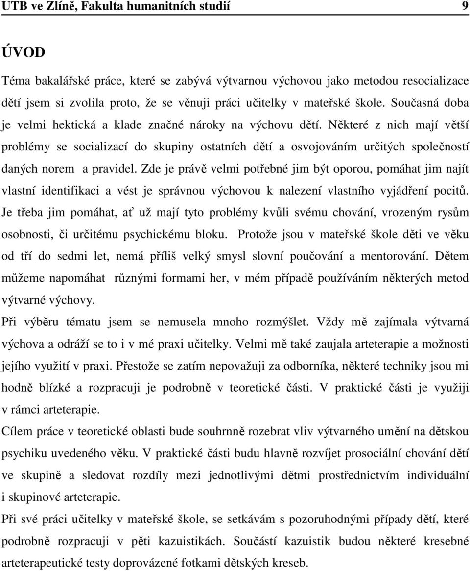 Některé z nich mají větší problémy se socializací do skupiny ostatních dětí a osvojováním určitých společností daných norem a pravidel.