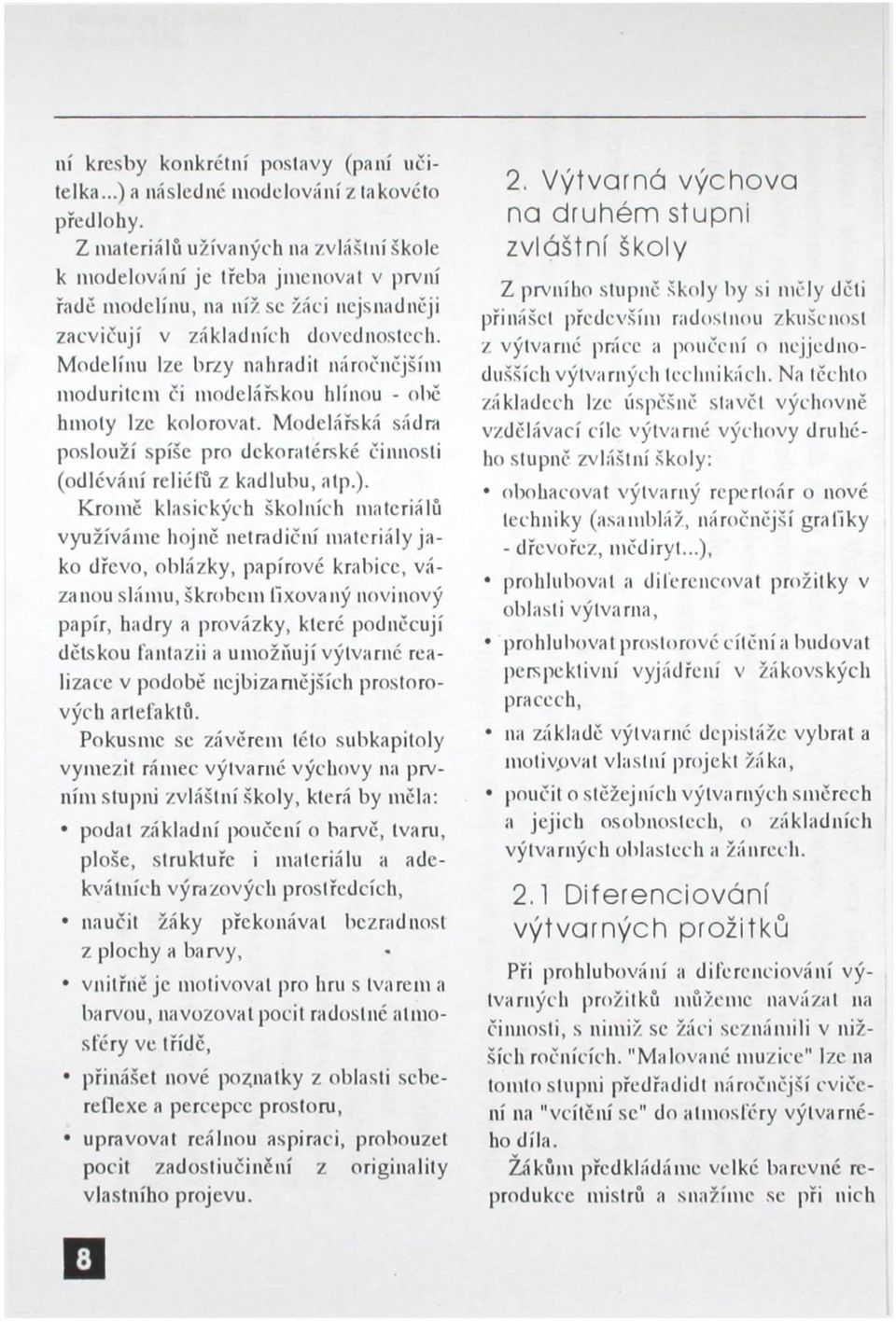 Modelínu lze brzy nahradit náročnějším moduritem či modelářskou hlínou - oliě hmoty lze kolorovat. Modelářská sádra poslouží spíše pro dekoratérské činnosti (odlévání reliéfů z kadlubu, atp.).