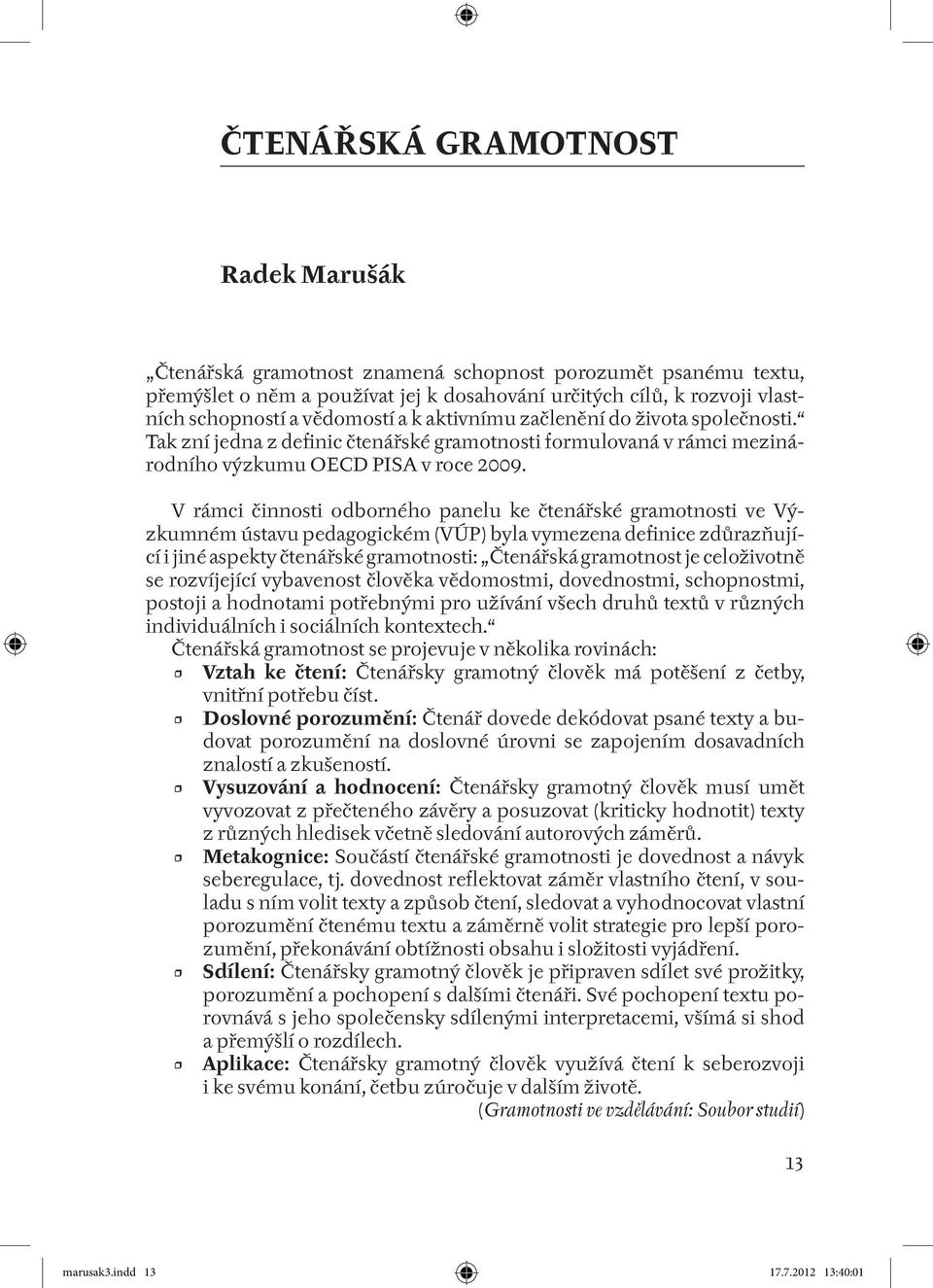 V rámci činnosti odborného panelu ke čtenářské gramotnosti ve Výzkumném ústavu pedagogickém (VÚP) byla vymezena definice zdůrazňující i jiné aspekty čtenářské gramotnosti: Čtenářská gramotnost je