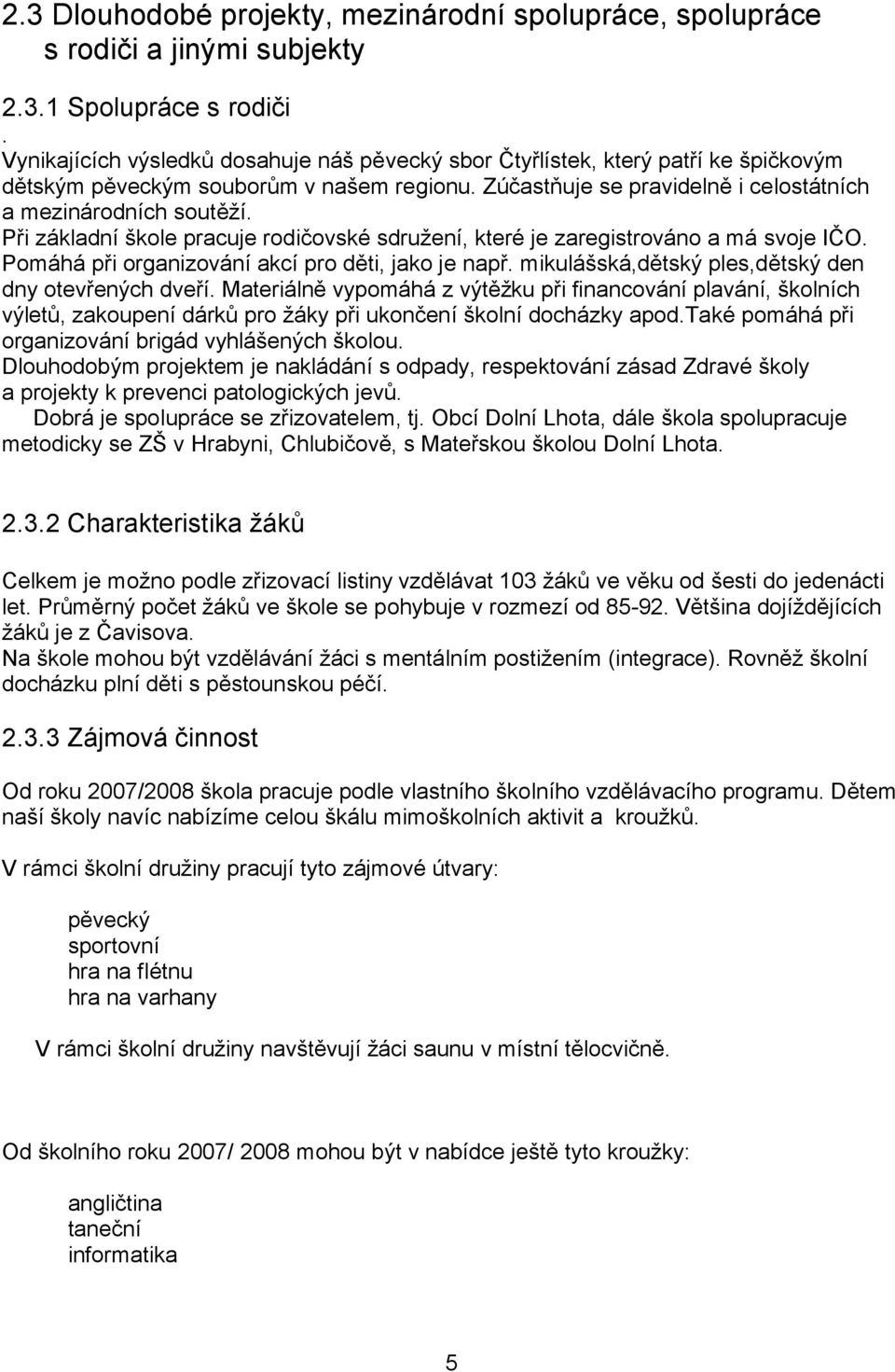 Při základní škole pracuje rodičovské sdružení, které je zaregistrováno a má svoje IČO. Pomáhá při organizování akcí pro děti, jako je např. mikulášská,dětský ples,dětský den dny otevřených dveří.