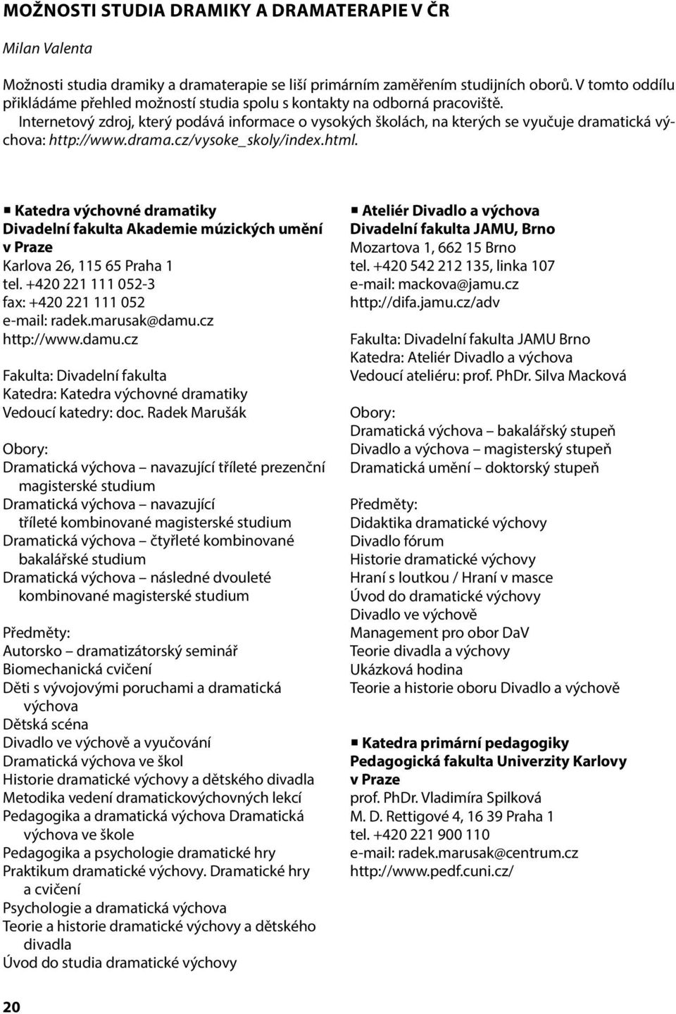 Internetový zdroj, který podává informace o vysokých školách, na kterých se vyučuje dramatická výchova: http://www.drama.cz/vysoke_skoly/index.html.