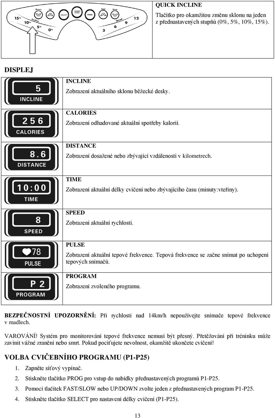 TIME Zobrazení aktuální délky cvičení nebo zbývajícího času (minuty:vteřiny). SPEED Zobrazení aktuální rychlosti. PULSE Zobrazení aktuální tepové frekvence.