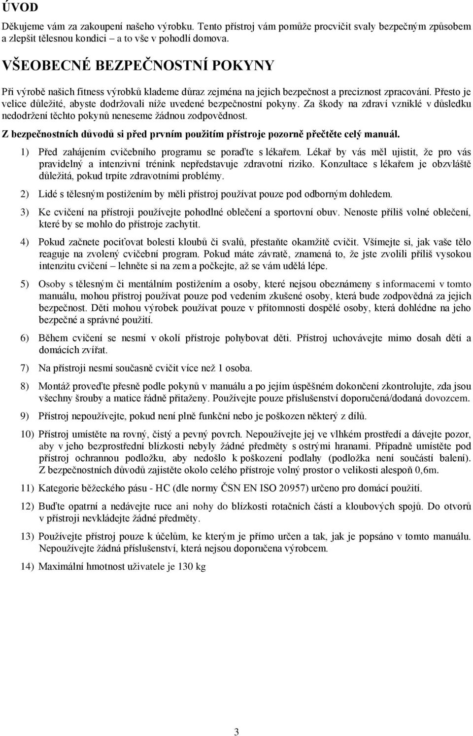 Přesto je velice důležité, abyste dodržovali níže uvedené bezpečnostní pokyny. Za škody na zdraví vzniklé v důsledku nedodržení těchto pokynů neneseme žádnou zodpovědnost.