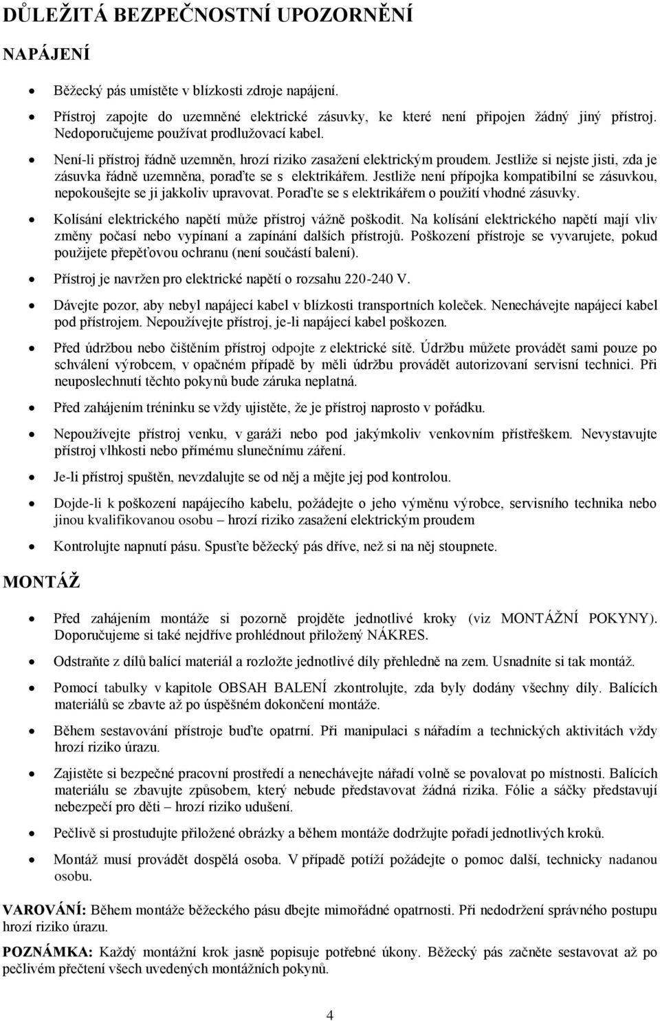 Jestliže si nejste jisti, zda je zásuvka řádně uzemněna, poraďte se s elektrikářem. Jestliže není přípojka kompatibilní se zásuvkou, nepokoušejte se ji jakkoliv upravovat.