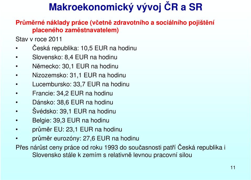 Francie: 34,2 EUR na hodinu Dánsko: 38,6 EUR na hodinu Švédsko: 39,1 EUR na hodinu Belgie: 39,3 EUR na hodinu průměr EU: 23,1 EUR na hodinu průměr