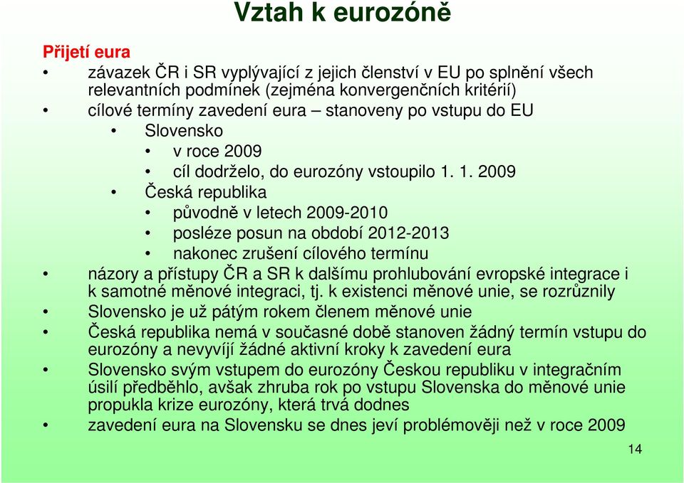 1. 2009 Česká republika původně v letech 2009-2010 posléze posun na období 2012-2013 nakonec zrušení cílového termínu názory a přístupy ČR a SR k dalšímu prohlubování evropské integrace i k samotné