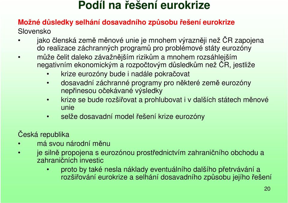 záchranné programy pro některé země eurozóny nepřinesou očekávané výsledky krize se bude rozšiřovat a prohlubovat i v dalších státech měnové unie selže dosavadní model řešení krize eurozóny Česká