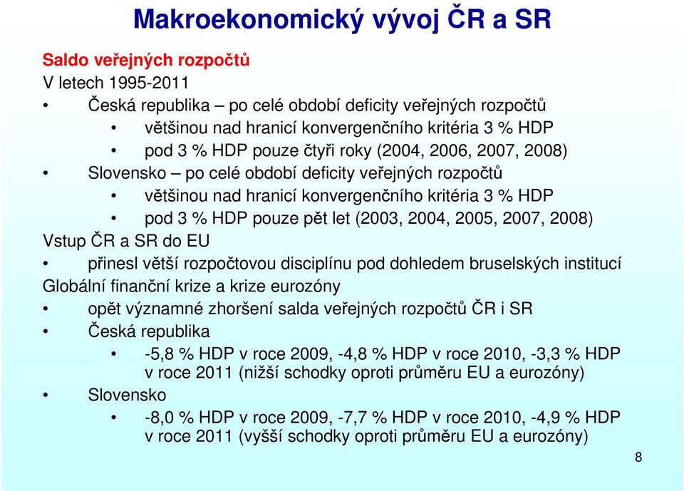 2008) Vstup ČR a SR do EU přinesl větší rozpočtovou disciplínu pod dohledem bruselských institucí Globální finanční krize a krize eurozóny opět významné zhoršení salda veřejných rozpočtůčr i SR Česká