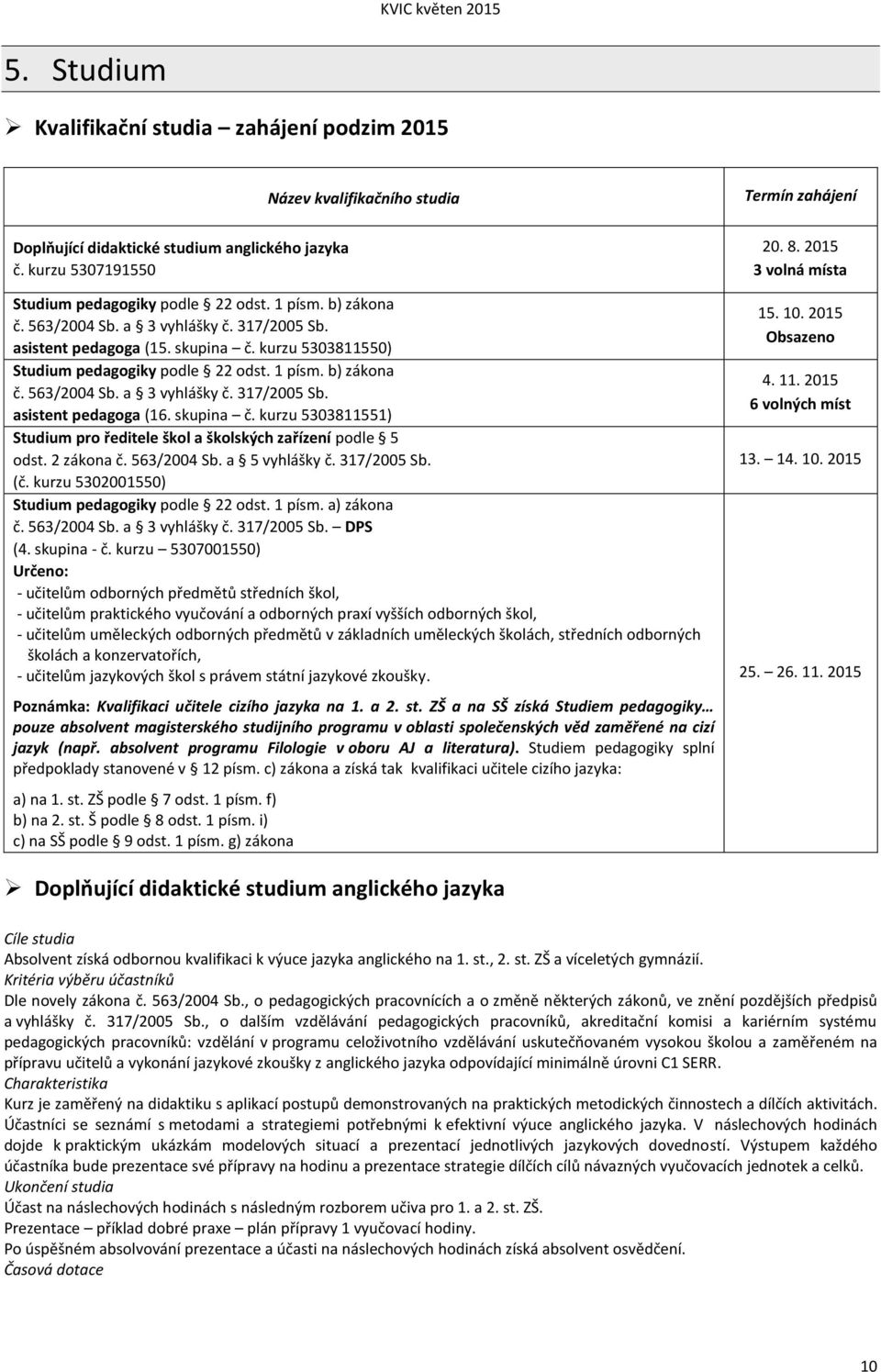 skupina č. kurzu 5303811551) Studium pro ředitele škol a školských zařízení podle 5 odst. 2 zákona č. 563/2004 Sb. a 5 vyhlášky č. 317/2005 Sb. (č. kurzu 5302001550) Studium pedagogiky podle 22 odst.