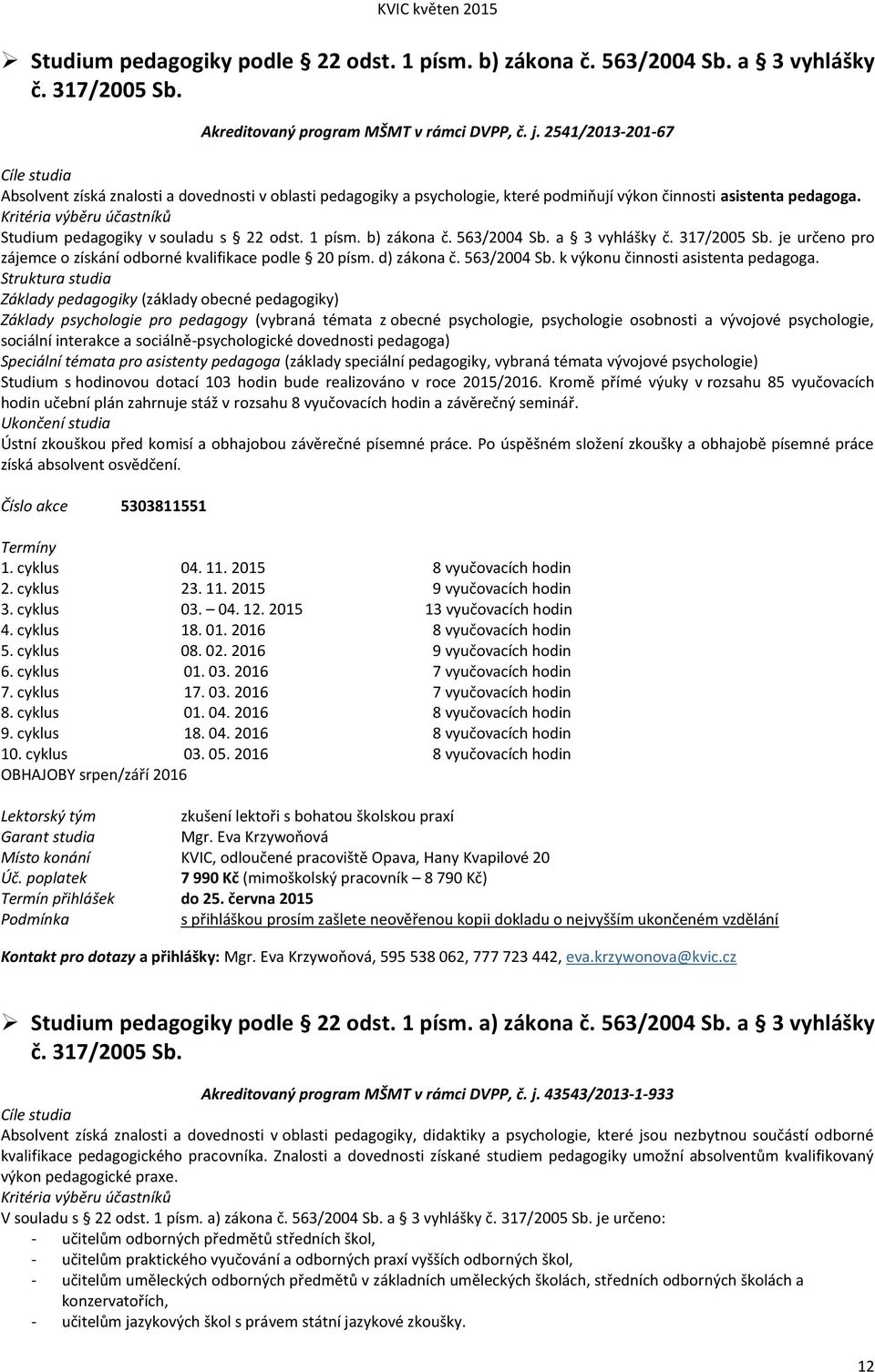 Kritéria výběru účastníků Studium pedagogiky v souladu s 22 odst. 1 písm. b) zákona č. 563/2004 Sb. a 3 vyhlášky č. 317/2005 Sb. je určeno pro zájemce o získání odborné kvalifikace podle 20 písm.