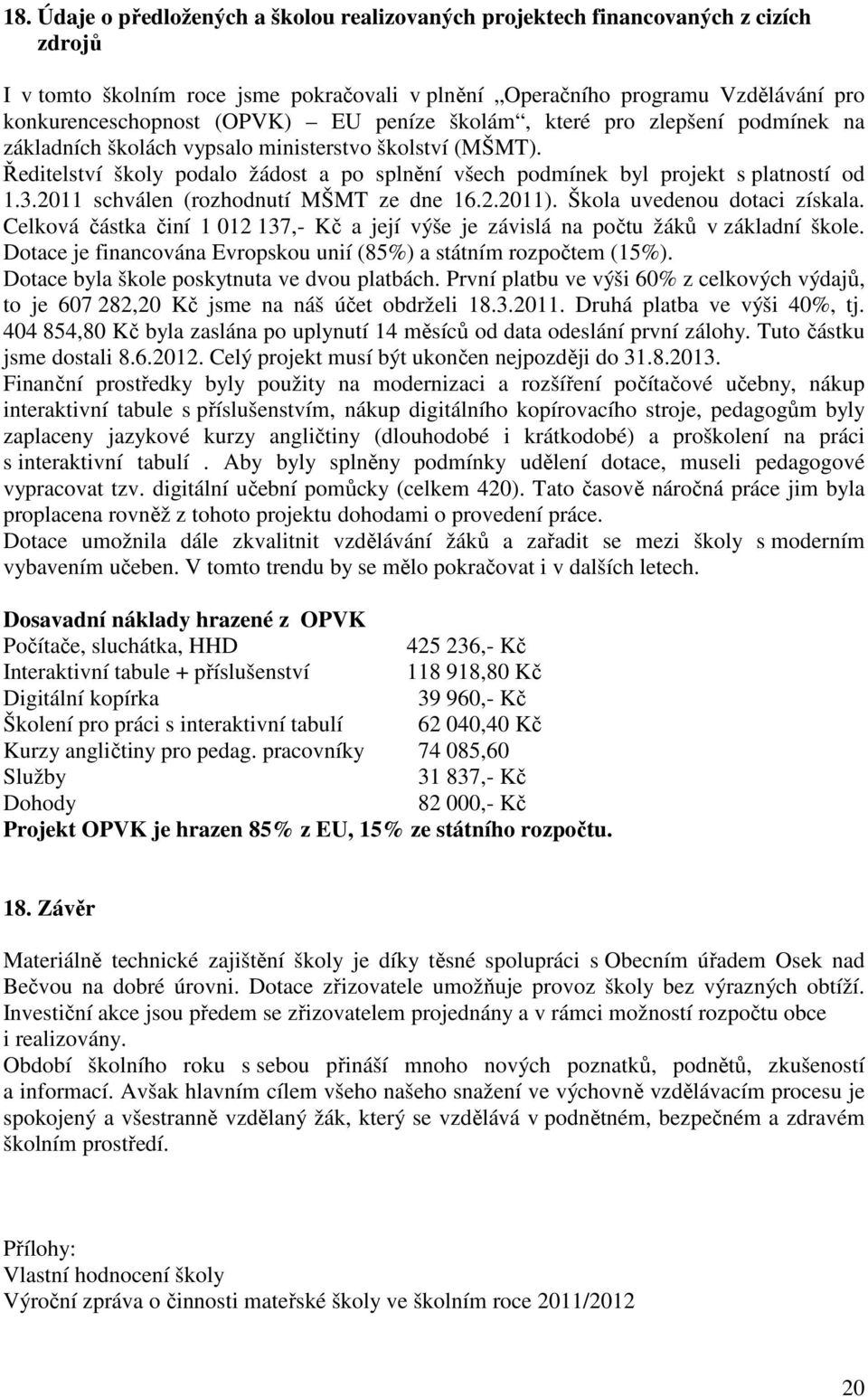 2011 schválen (rozhodnutí MŠMT ze dne 16.2.2011). Škola uvedenou dotaci získala. Celková částka činí 1 012 137,- Kč a její výše je závislá na počtu žáků v základní škole.