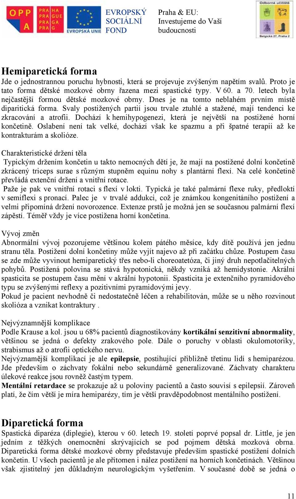 Svaly postižených partií jsou trvale ztuhlé a stažené, mají tendenci ke zkracování a atrofii. Dochází k hemihypogenezi, která je největší na postižené horní končetině.