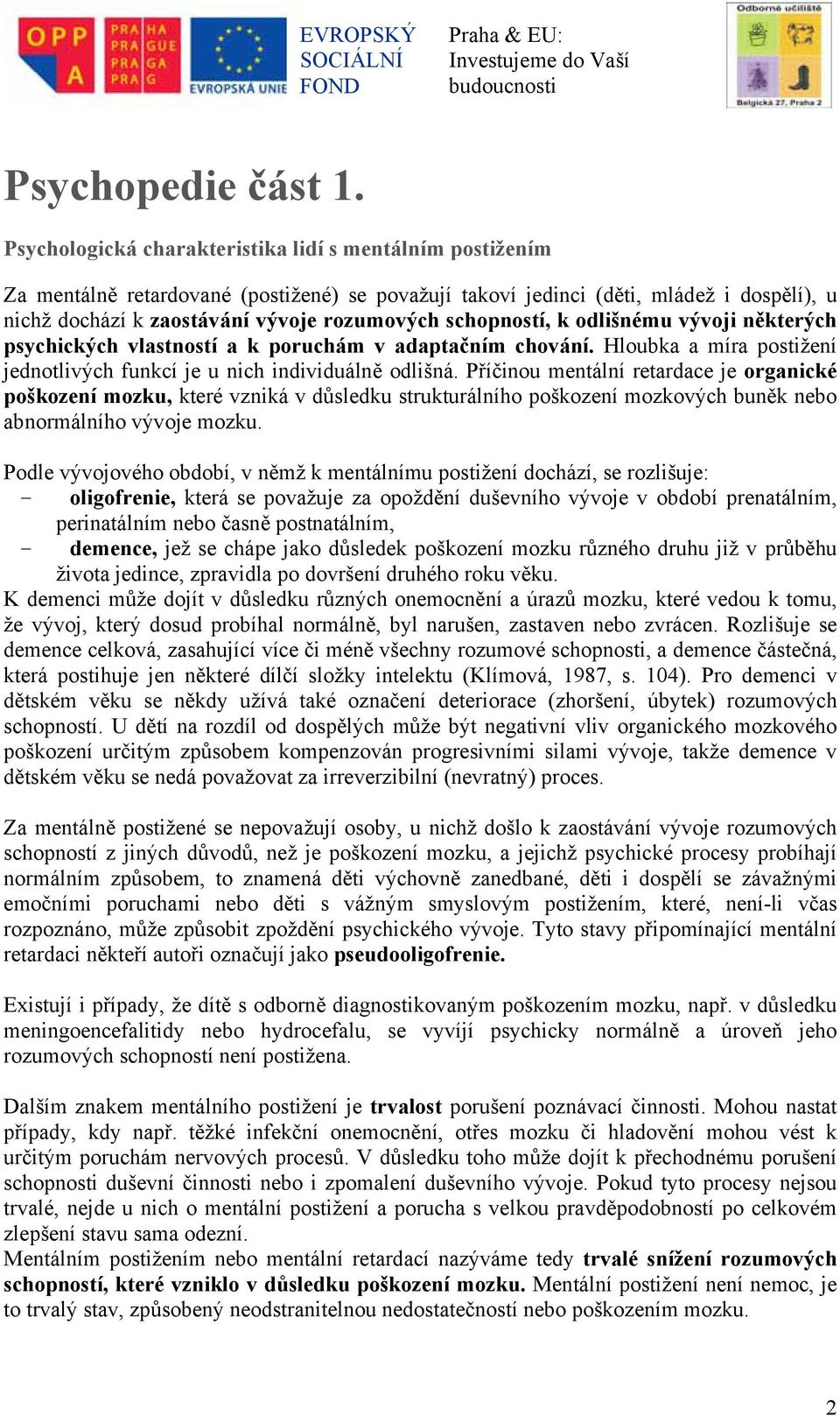 schopností, k odlišnému vývoji některých psychických vlastností a k poruchám v adaptačním chování. Hloubka a míra postižení jednotlivých funkcí je u nich individuálně odlišná.