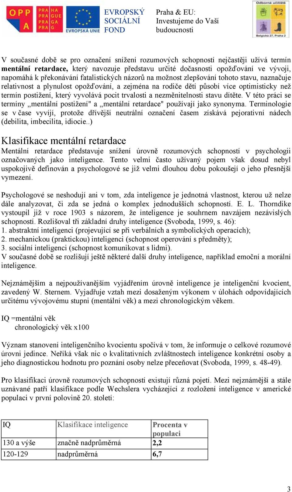 trvalosti a nezměnitelnosti stavu dítěte. V této práci se termíny mentální postižení" a mentální retardace" používají jako synonyma.