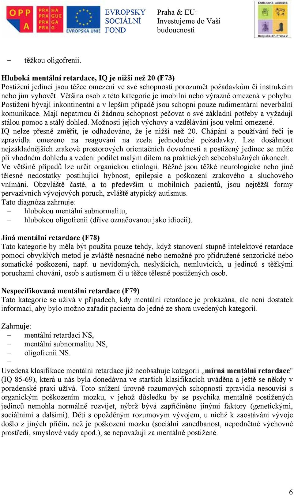 Mají nepatrnou či žádnou schopnost pečovat o své základní potřeby a vyžadují stálou pomoc a stálý dohled. Možnosti jejich výchovy a vzdělávání jsou velmi omezené.