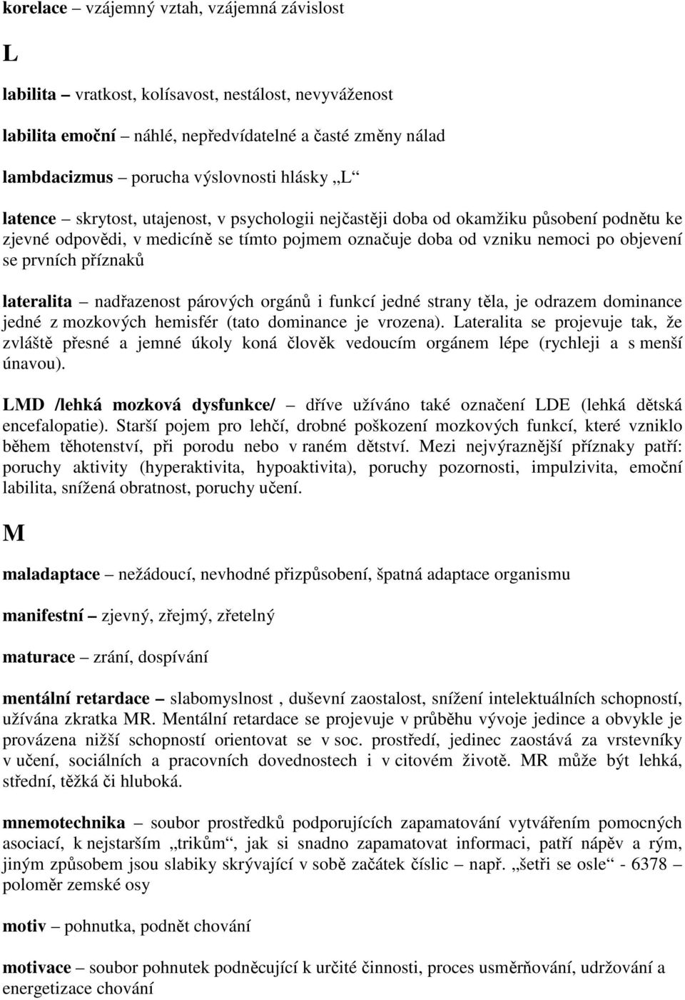 lateralita nadřazenost párových orgánů i funkcí jedné strany těla, je odrazem dominance jedné z mozkových hemisfér (tato dominance je vrozena).