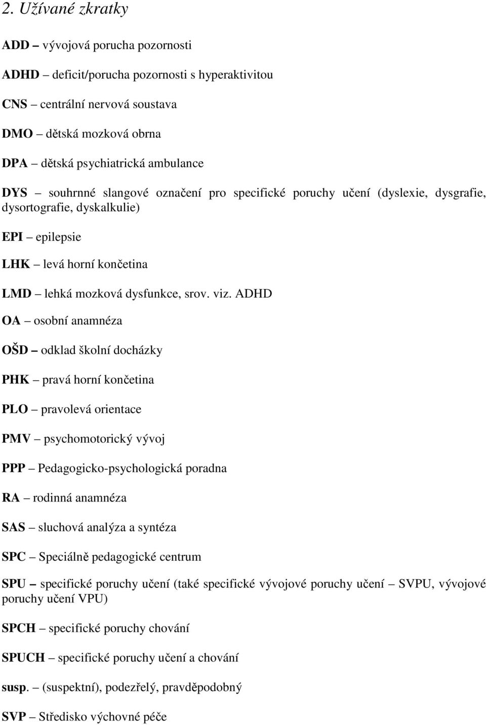 ADHD OA osobní anamnéza OŠD odklad školní docházky PHK pravá horní končetina PLO pravolevá orientace PMV psychomotorický vývoj PPP Pedagogicko-psychologická poradna RA rodinná anamnéza SAS sluchová