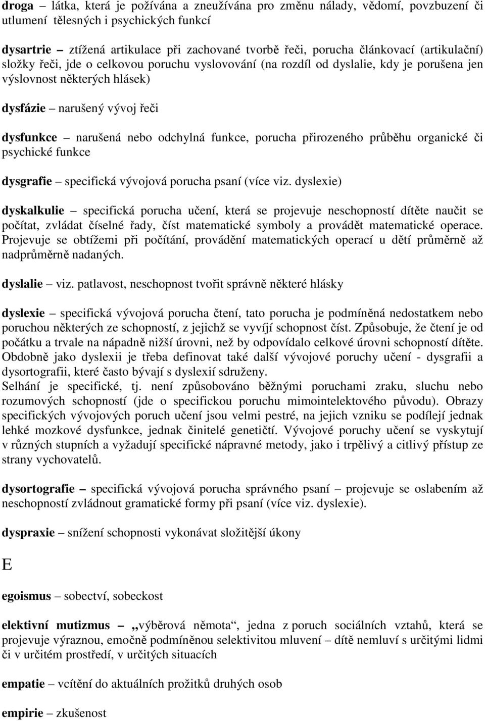 funkce, porucha přirozeného průběhu organické či psychické funkce dysgrafie specifická vývojová porucha psaní (více viz.