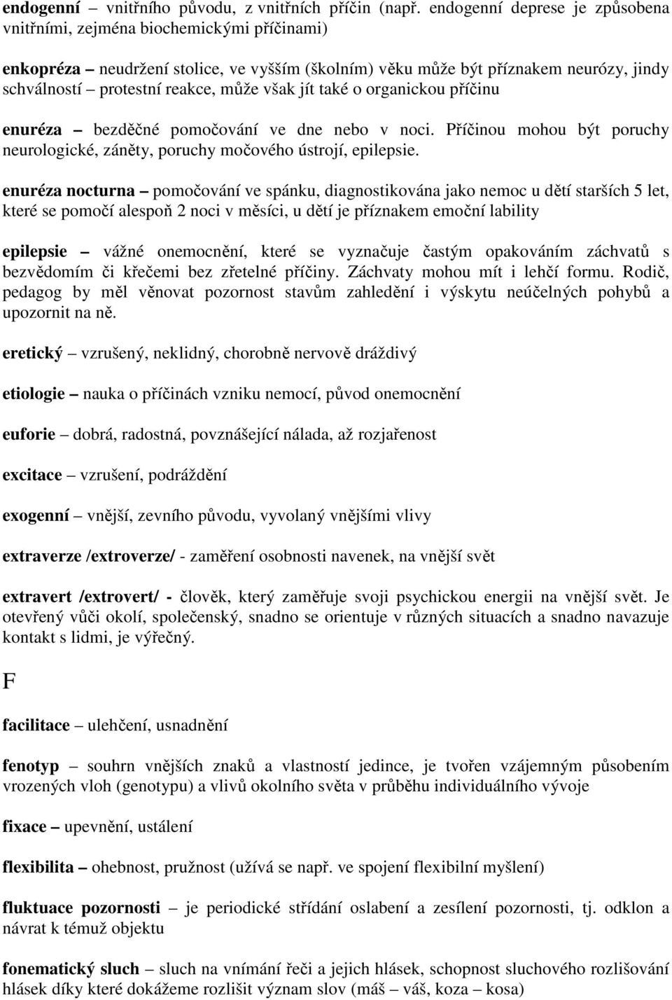 však jít také o organickou příčinu enuréza bezděčné pomočování ve dne nebo v noci. Příčinou mohou být poruchy neurologické, záněty, poruchy močového ústrojí, epilepsie.